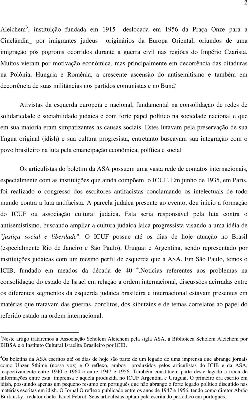 Muitos vieram por motivação econômica, mas principalmente em decorrência das ditaduras na Polônia, Hungria e Romênia, a crescente ascensão do antisemitismo e também em decorrência de suas militâncias