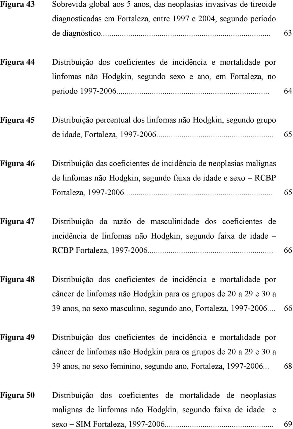 .. 64 Figura 45 Distribuição percentual dos linfomas não Hodgkin, segundo grupo de idade, Fortaleza, 1997-2006.