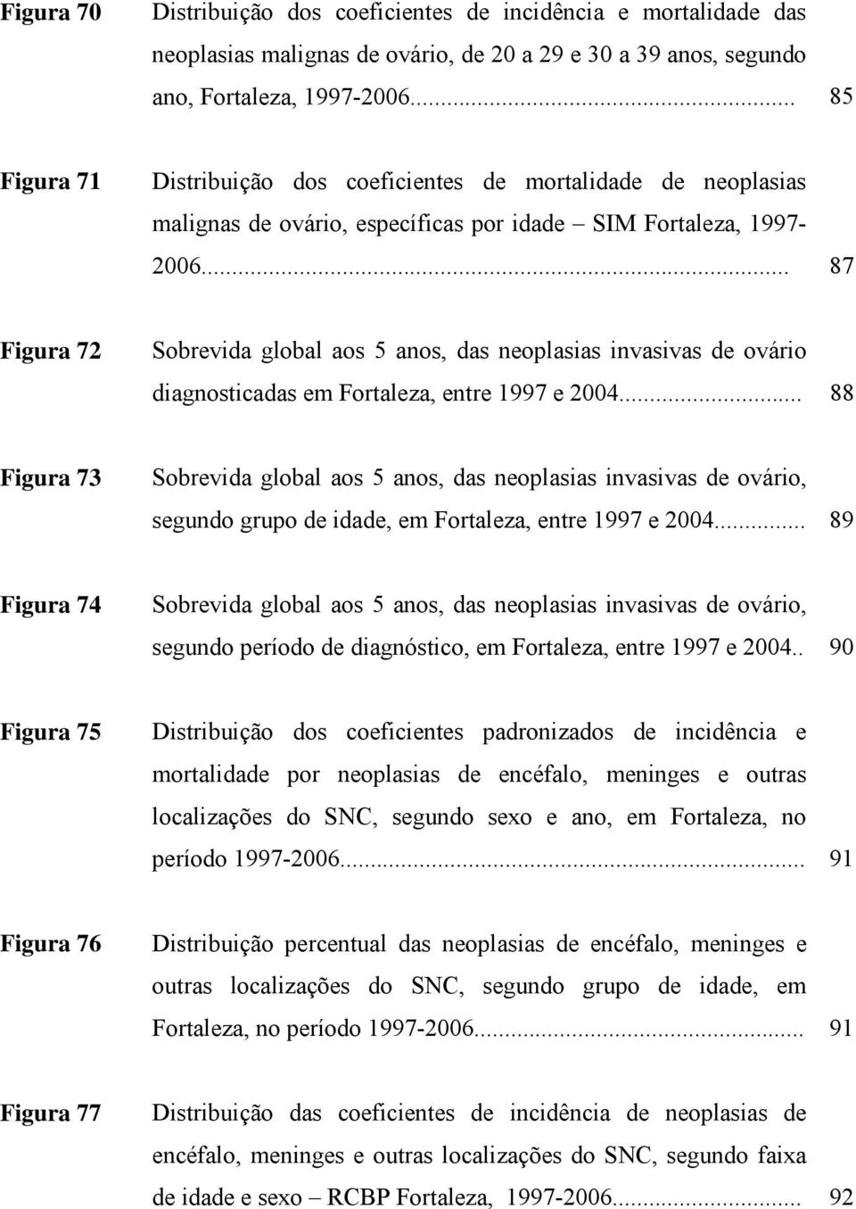 .. 87 Figura 72 Sobrevida global aos 5 anos, das neoplasias invasivas de ovário diagnosticadas em Fortaleza, entre 1997 e 2004.