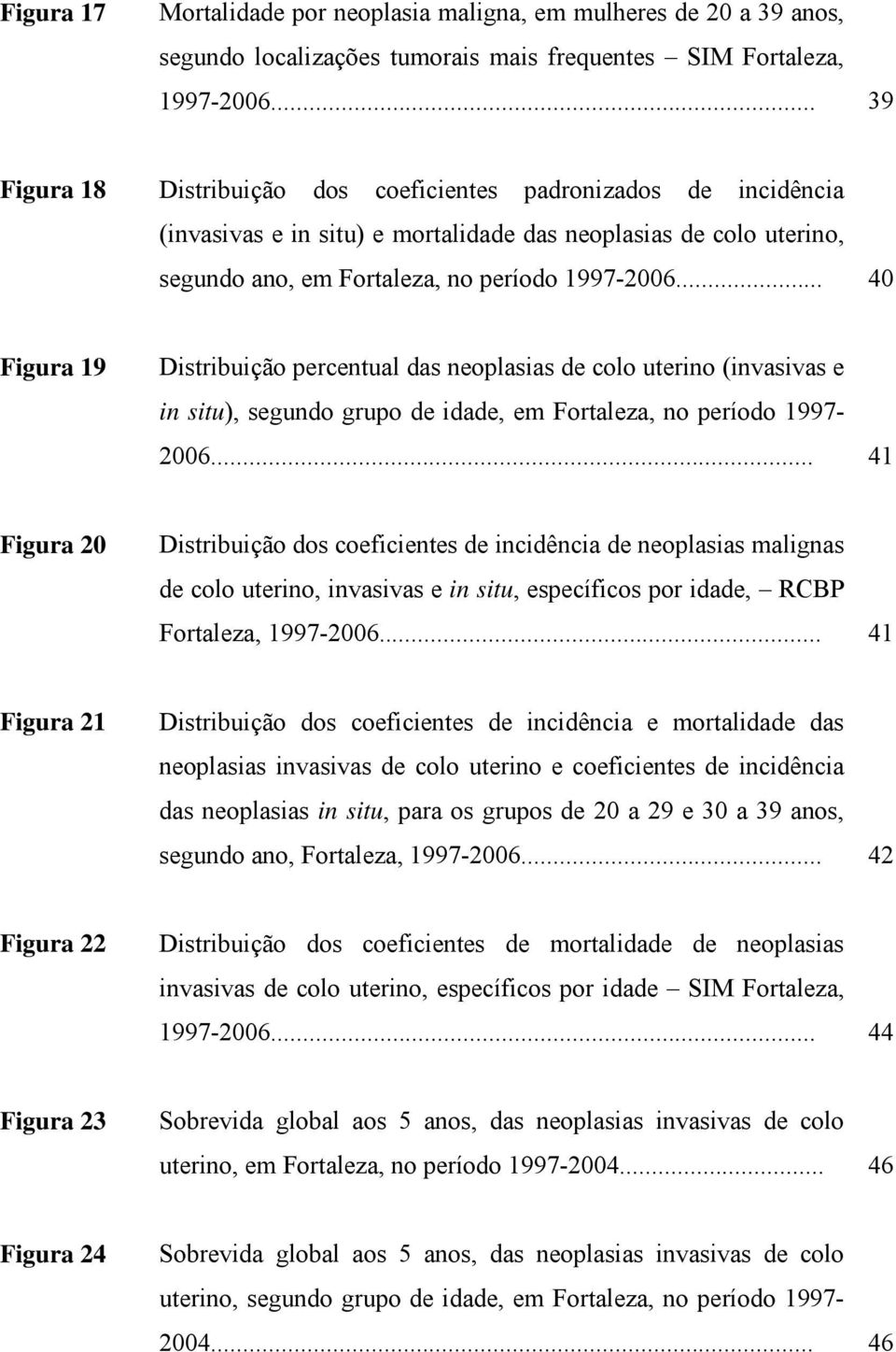 .. 40 Figura 19 Distribuição percentual das neoplasias de colo uterino (invasivas e in situ), segundo grupo de idade, em Fortaleza, no período 1997-2006.