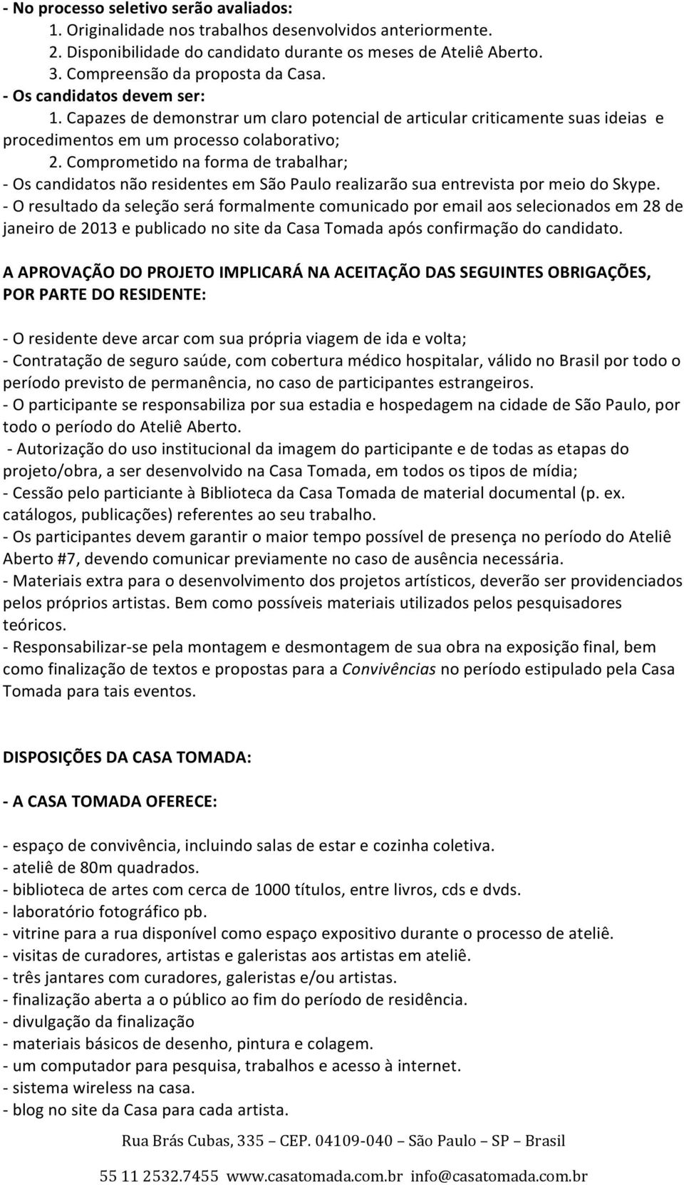 Comprometido na forma de trabalhar; - Os candidatos não residentes em São Paulo realizarão sua entrevista por meio do Skype.