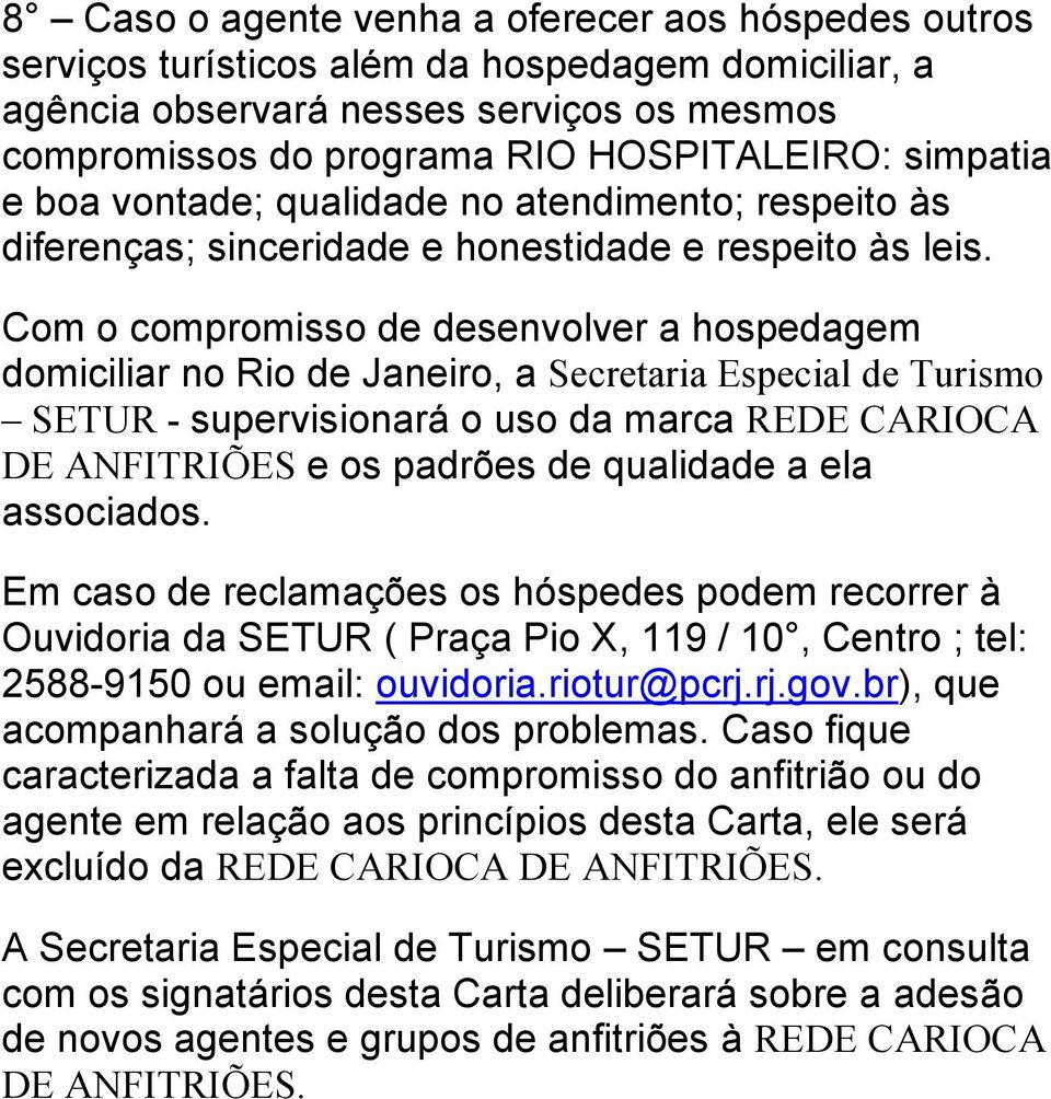 Com o compromisso de desenvolver a hospedagem domiciliar no Rio de Janeiro, a Secretaria Especial de Turismo SETUR - supervisionará o uso da marca REDE CARIOCA DE ANFITRIÕES e os padrões de qualidade