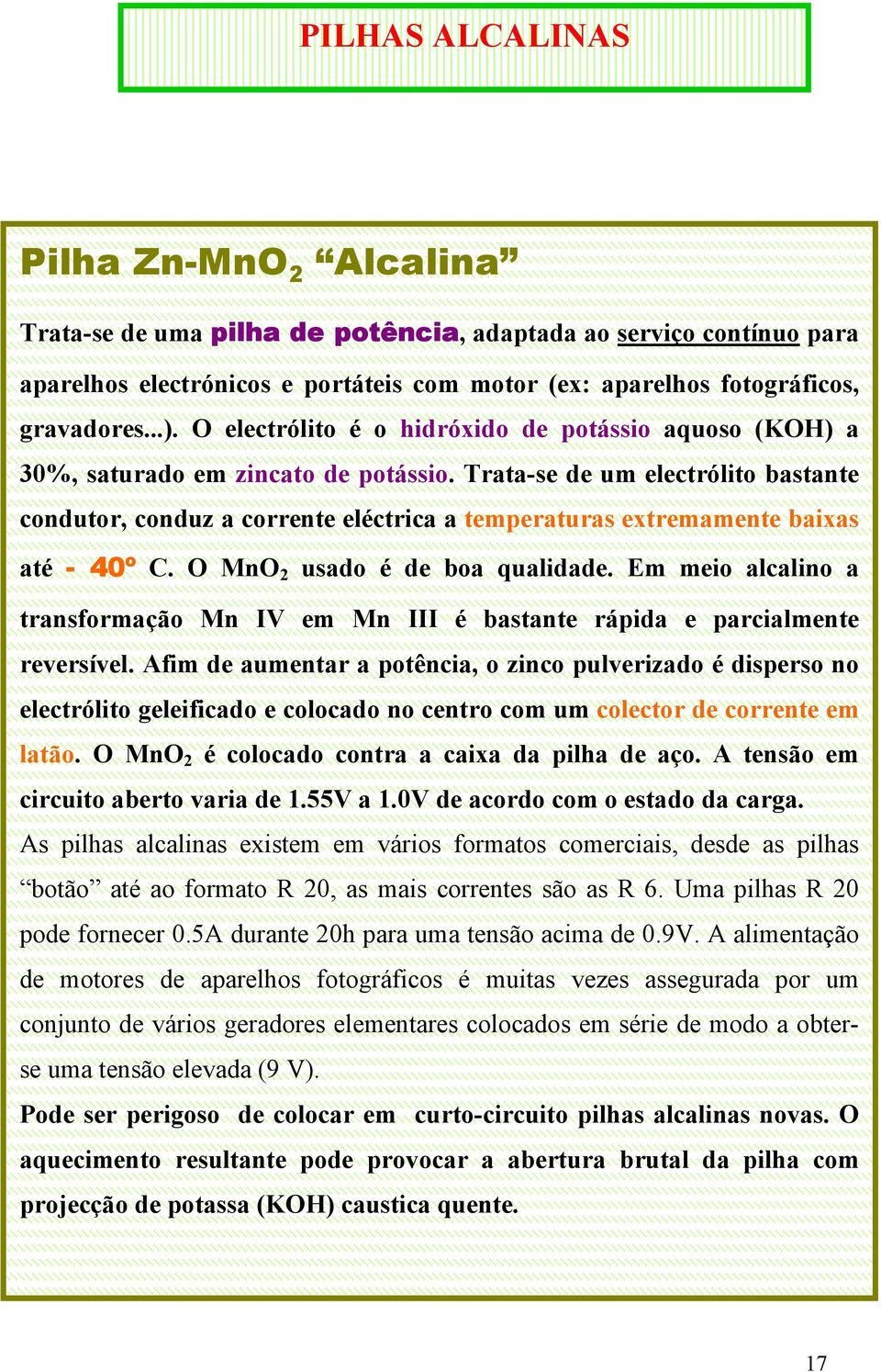 Trata-se de um electrólito bastante condutor, conduz a corrente eléctrica a temperaturas extremamente baixas até - 40º C. O MnO 2 usado é de boa qualidade.