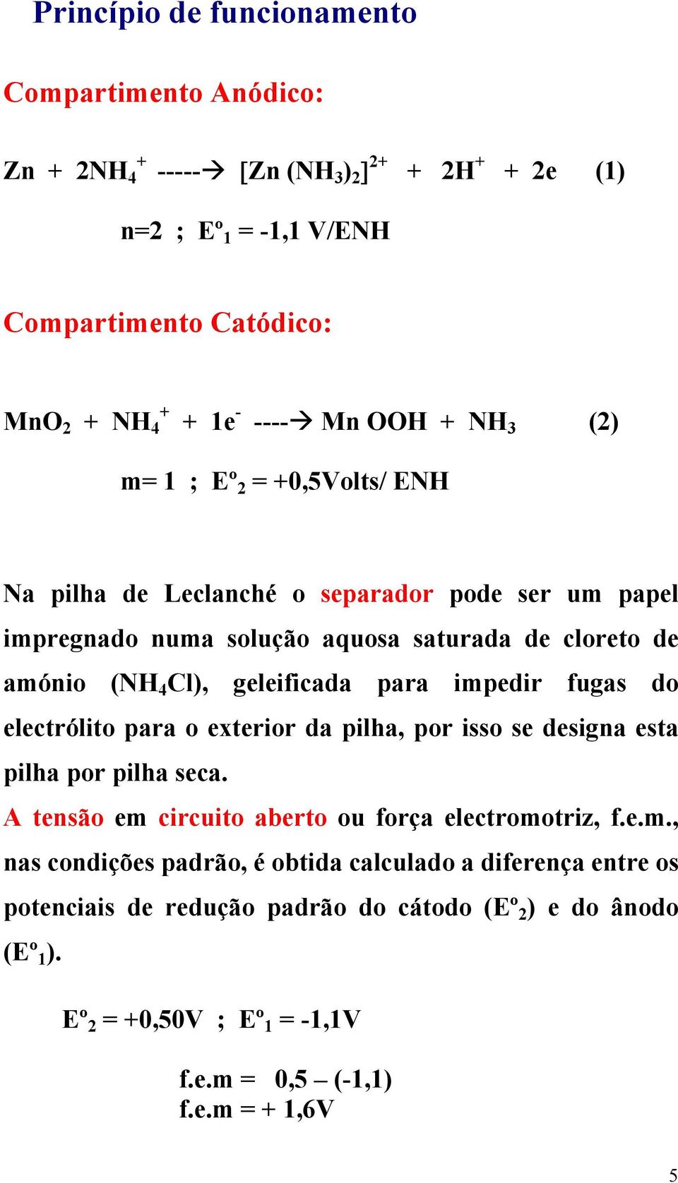 geleificada para impedir fugas do electrólito para o exterior da pilha, por isso se designa esta pilha por pilha seca. A tensão em circuito aberto ou força electromotriz, f.e.m., nas condições padrão, é obtida calculado a diferença entre os potenciais de redução padrão do cátodo (Eº 2 ) e do ânodo (Eº 1 ).