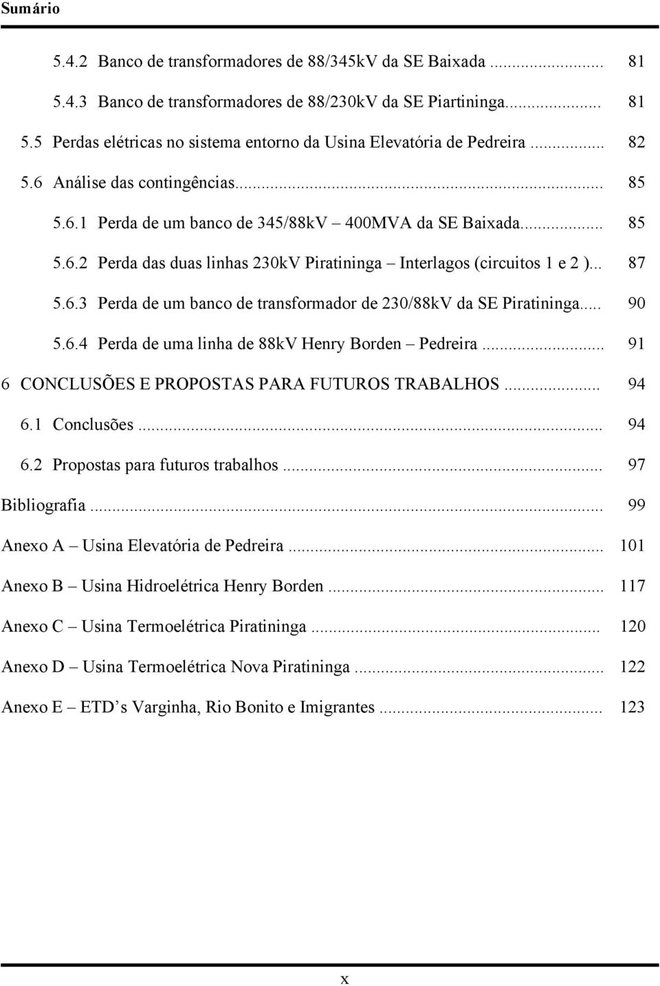 .. 90 5.6.4 Perda de uma linha de 88kV Henry Borden Pedreira... 91 6 CONCLUSÕES E PROPOSTAS PARA FUTUROS TRABALHOS... 94 6.1 Conclusões... 94 6.2 Propostas para futuros trabalhos... 97 Bibliografia.