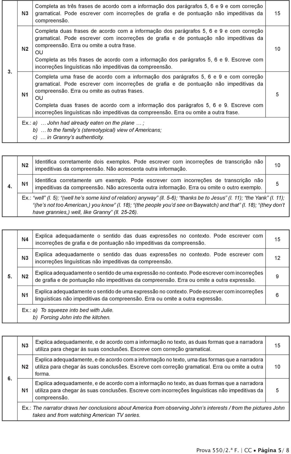 Erra ou omite a outra frase. OU Completa as três frases de acordo com a informação dos parágrafos, 6 e 9. Escreve com incorreções linguísticas não impeditivas da compreensão.