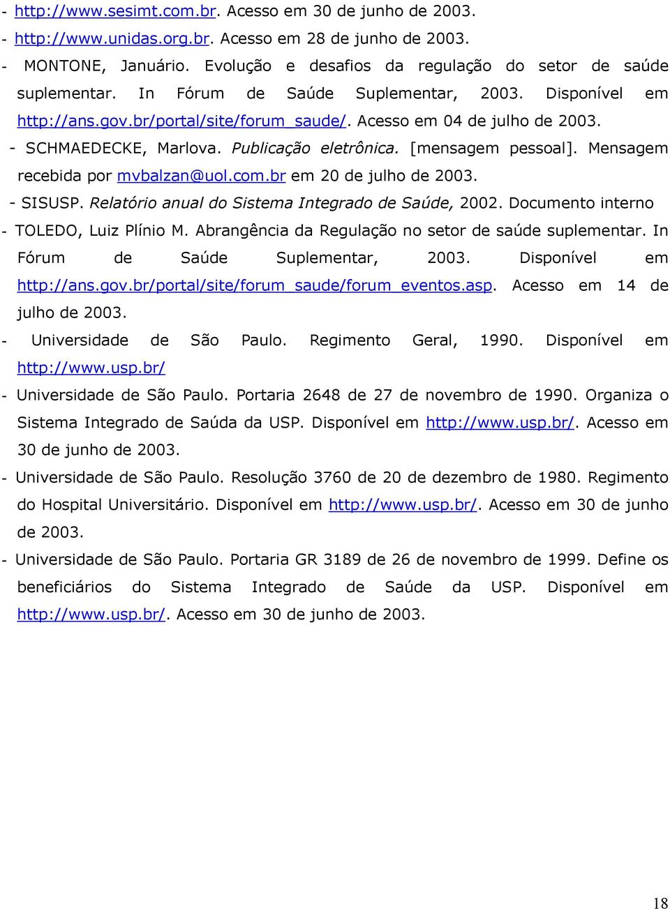 - SCHMAEDECKE, Marlova. Publicação eletrônica. [mensagem pessoal]. Mensagem recebida por mvbalzan@uol.com.br em 20 de julho de 2003. - SISUSP. Relatório anual do Sistema Integrado de Saúde, 2002.