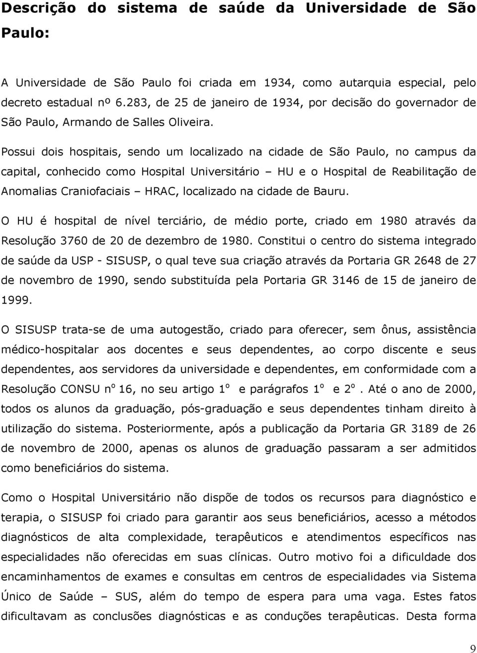 Possui dois hospitais, sendo um localizado na cidade de São Paulo, no campus da capital, conhecido como Hospital Universitário HU e o Hospital de Reabilitação de Anomalias Craniofaciais HRAC,