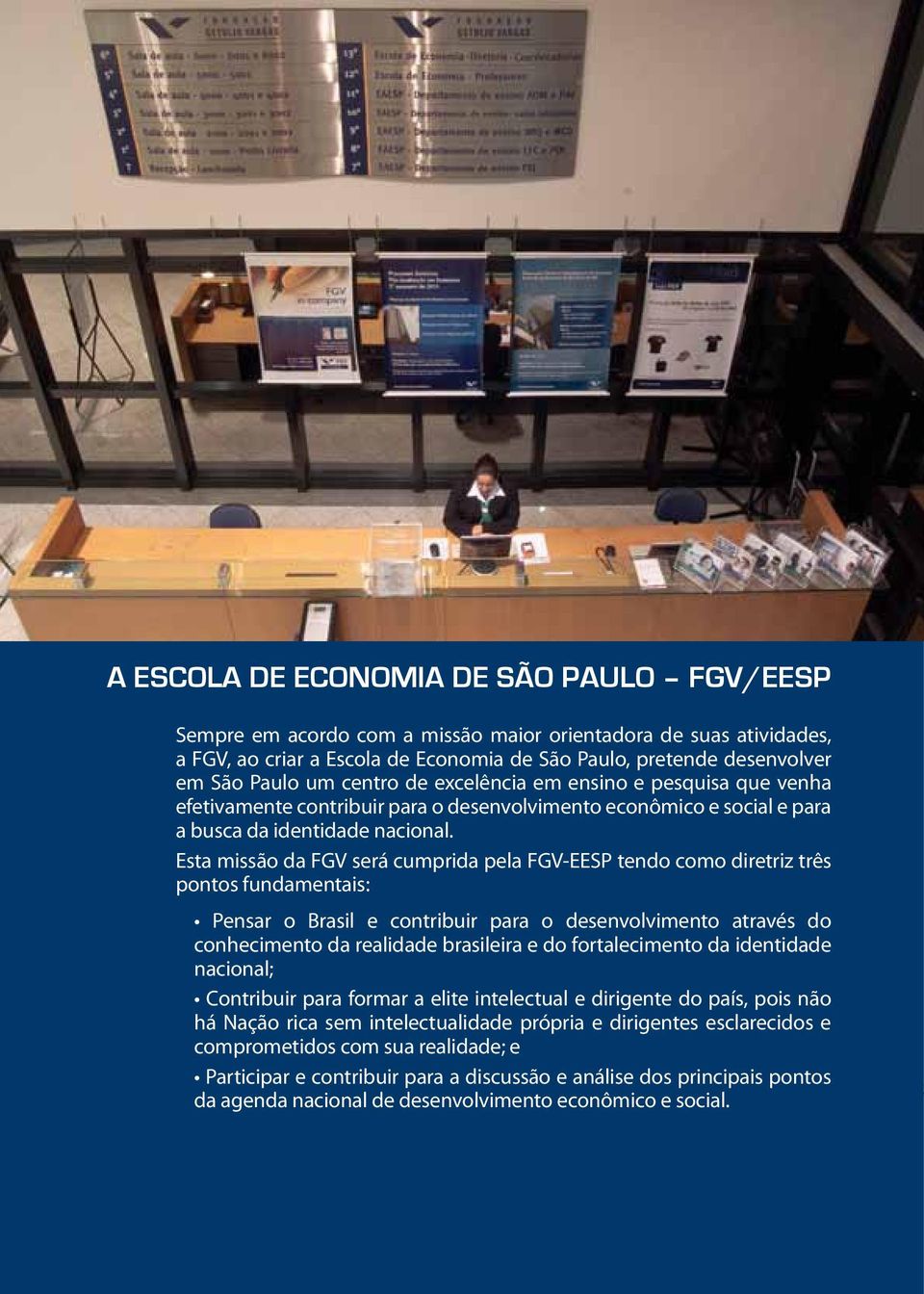 Esta missão da FGV será cumprida pela FGV-EESP tendo como diretriz três pontos fundamentais: Pensar o Brasil e contribuir para o desenvolvimento através do conhecimento da realidade brasileira e do