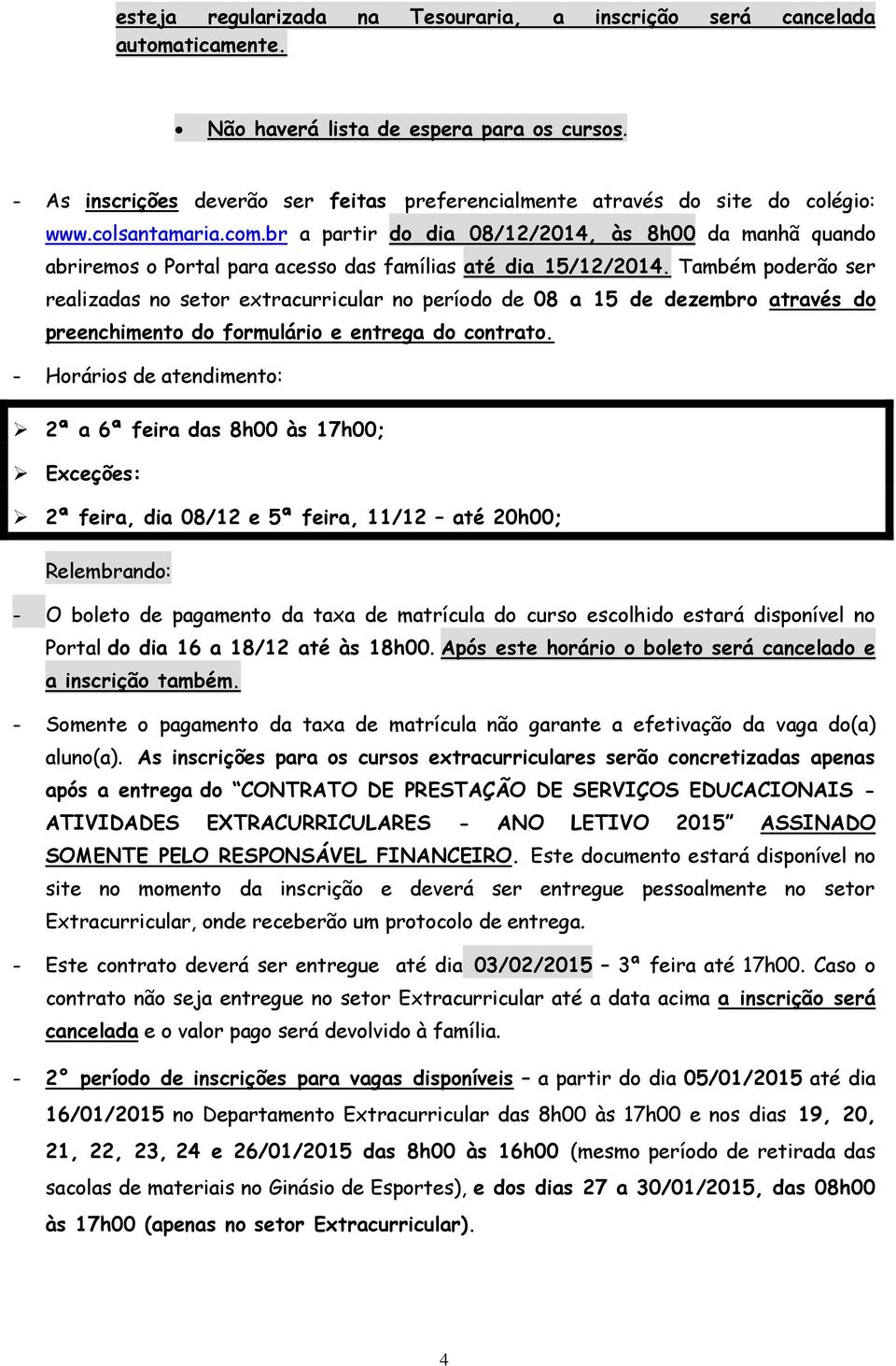 br a partir do dia 08/12/2014, às 8h00 da manhã quando abriremos o Portal para acesso das famílias até dia 15/12/2014.