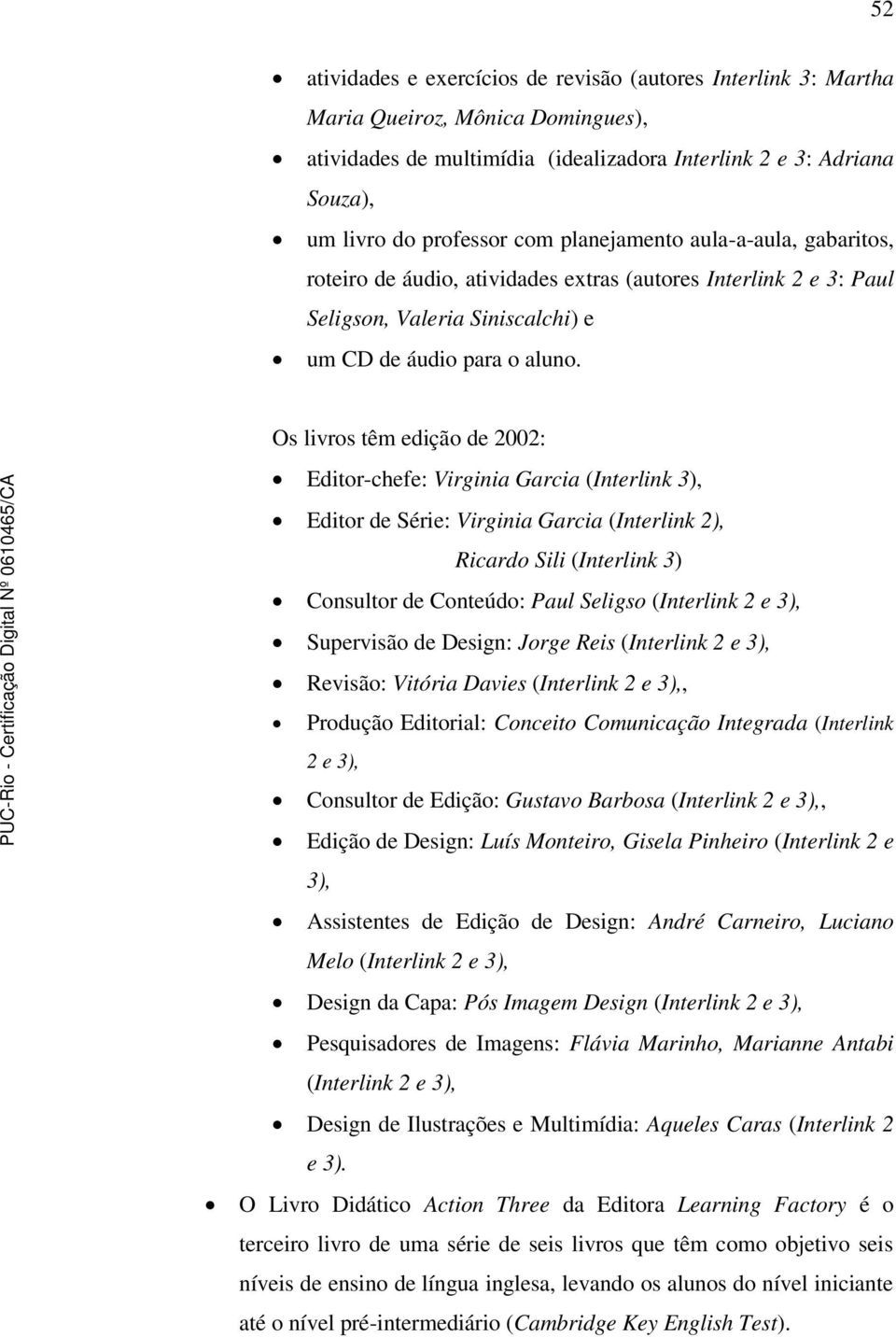 Os livros têm edição de 2002: Editor-chefe: Virginia Garcia (Interlink 3), Editor de Série: Virginia Garcia (Interlink 2), Ricardo Sili (Interlink 3) Consultor de Conteúdo: Paul Seligso (Interlink 2