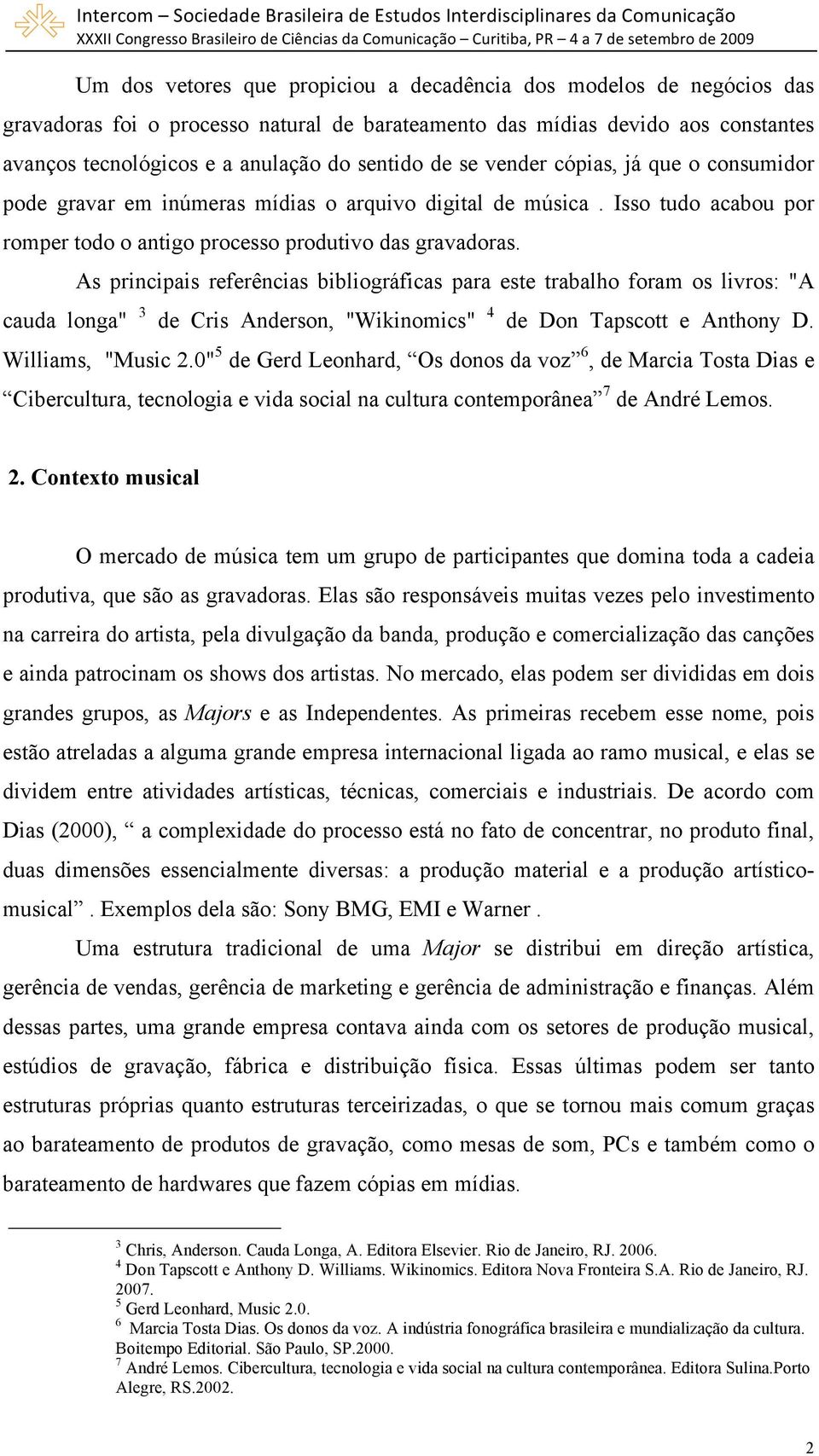 As principais referências bibliográficas para este trabalho foram os livros: "A cauda longa" 3 de Cris Anderson, "Wikinomics" 4 de Don Tapscott e Anthony D. Williams, "Music 2.