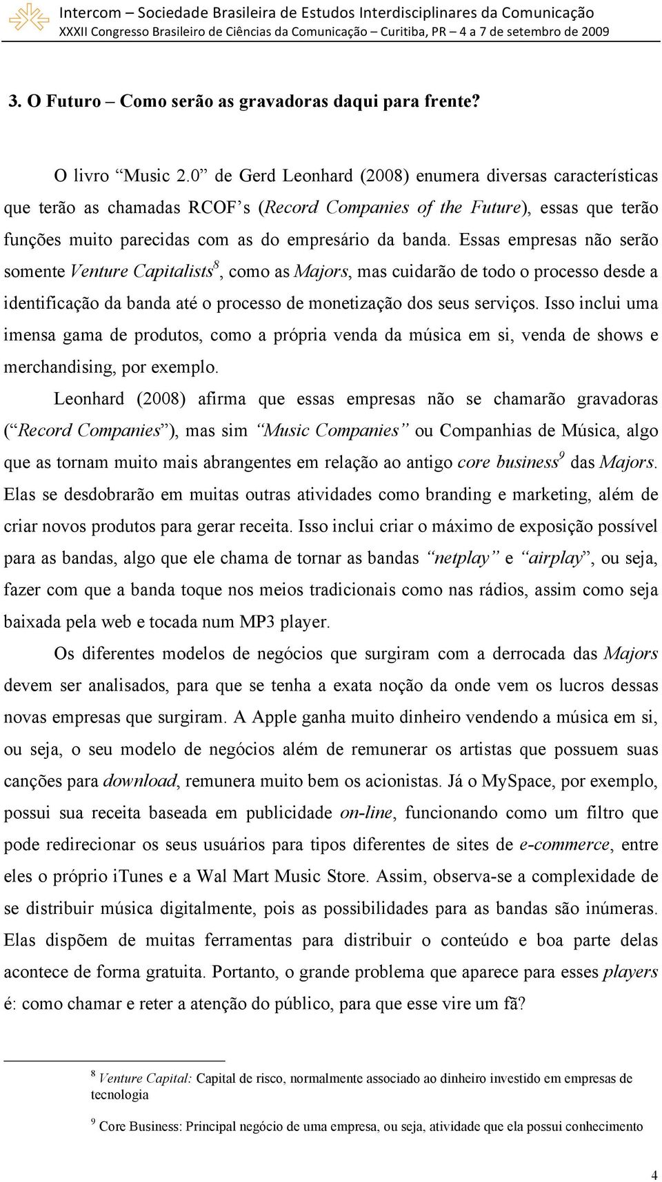 Essas empresas não serão somente Venture Capitalists 8, como as Majors, mas cuidarão de todo o processo desde a identificação da banda até o processo de monetização dos seus serviços.