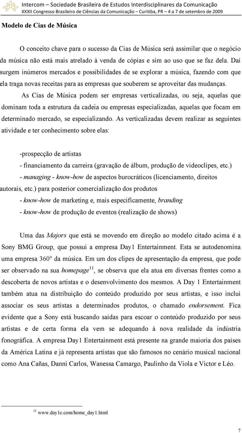 As Cias de Música podem ser empresas verticalizadas, ou seja, aquelas que dominam toda a estrutura da cadeia ou empresas especializadas, aquelas que focam em determinado mercado, se especializando.