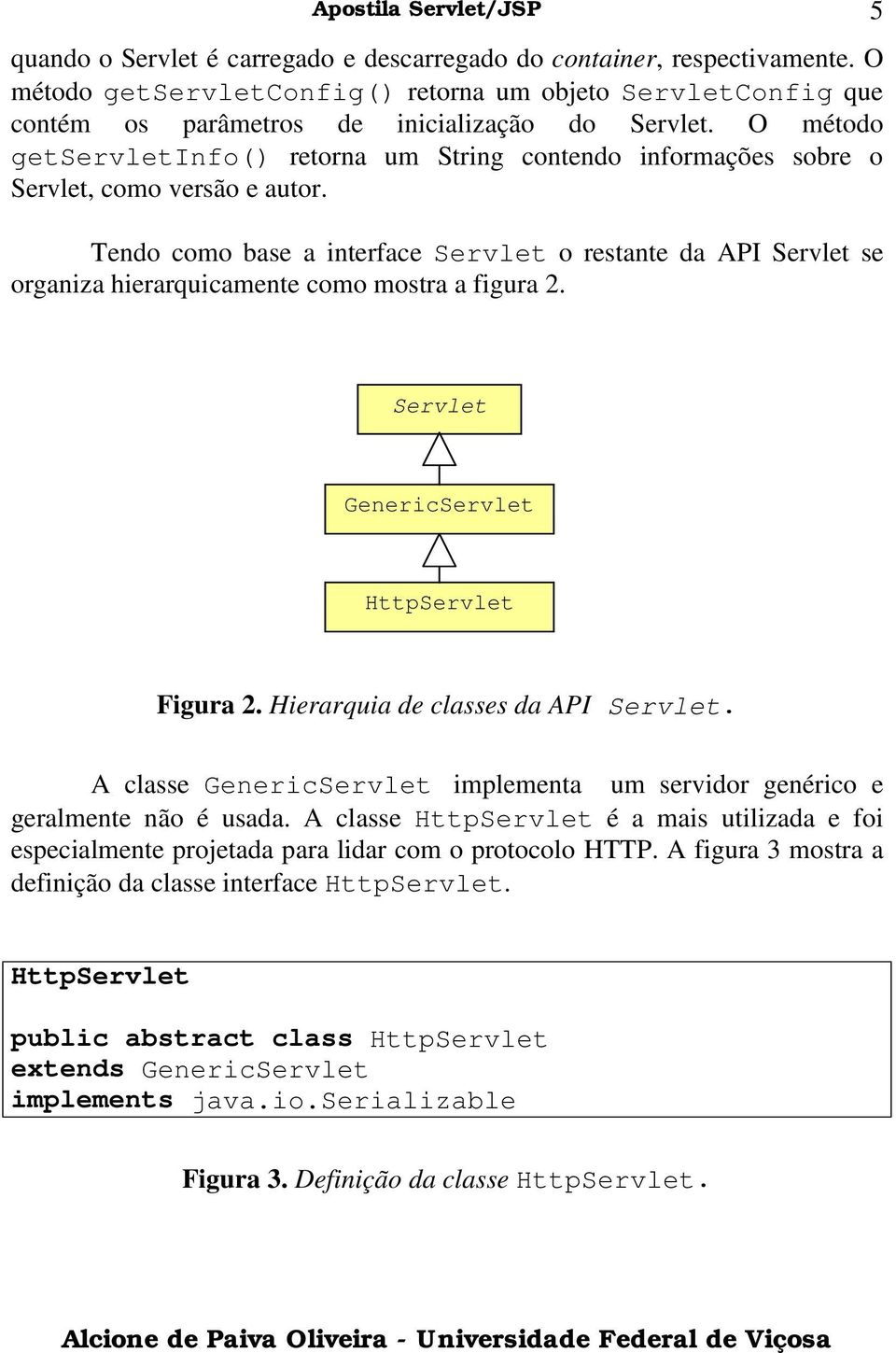 Tendo como base a interface Servlet o restante da API Servlet se organiza hierarquicamente como mostra a figura 2. 5 Servlet GenericServlet HttpServlet Figura 2. Hierarquia de classes da API Servlet.