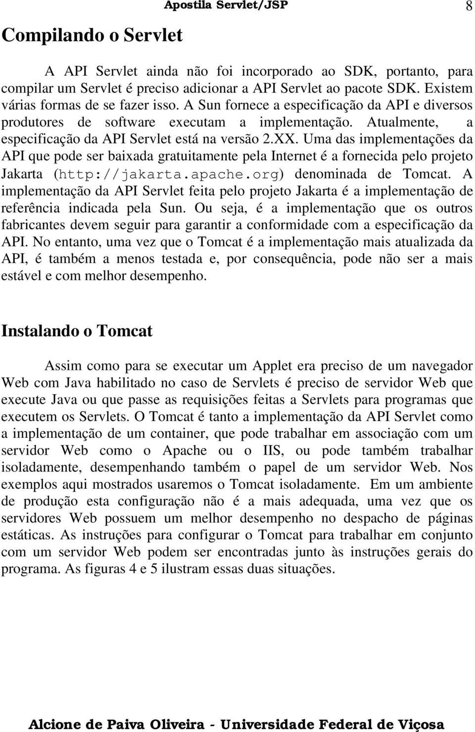 Uma das implementações da API que pode ser baixada gratuitamente pela Internet é a fornecida pelo projeto Jakarta (http://jakarta.apache.org) denominada de Tomcat.