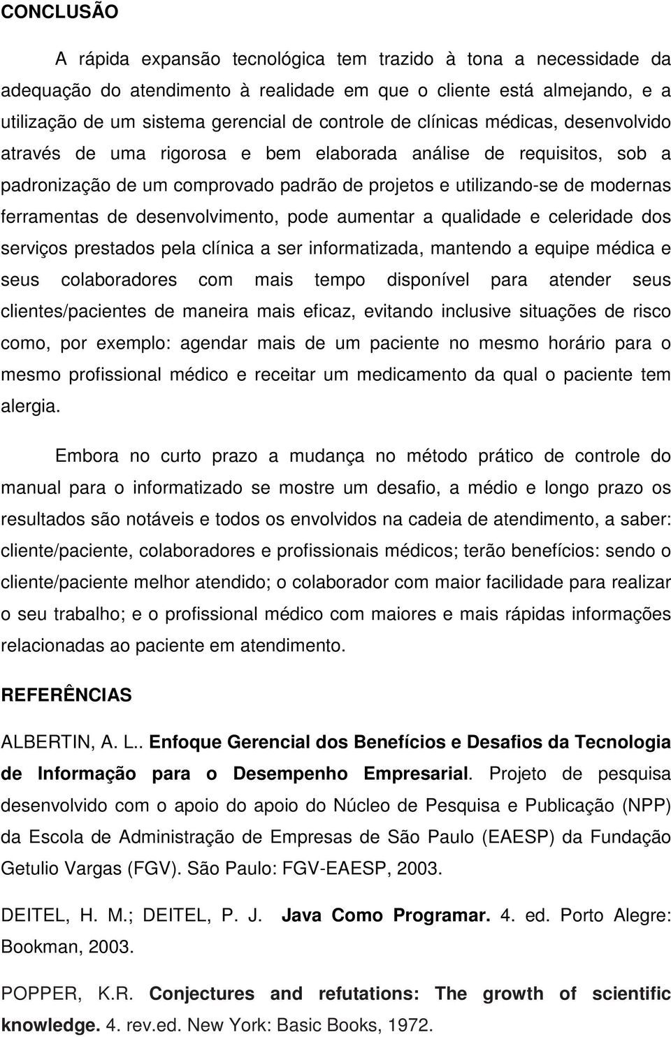 desenvolvimento, pode aumentar a qualidade e celeridade dos serviços prestados pela clínica a ser informatizada, mantendo a equipe médica e seus colaboradores com mais tempo disponível para atender