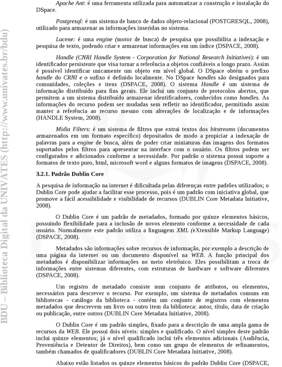 Lucene: é uma engine (motor de busca) de pesquisa que possibilita a indexação e pesquisa de texto, podendo criar e armazenar informações em um índice (DSPACE, 2008).