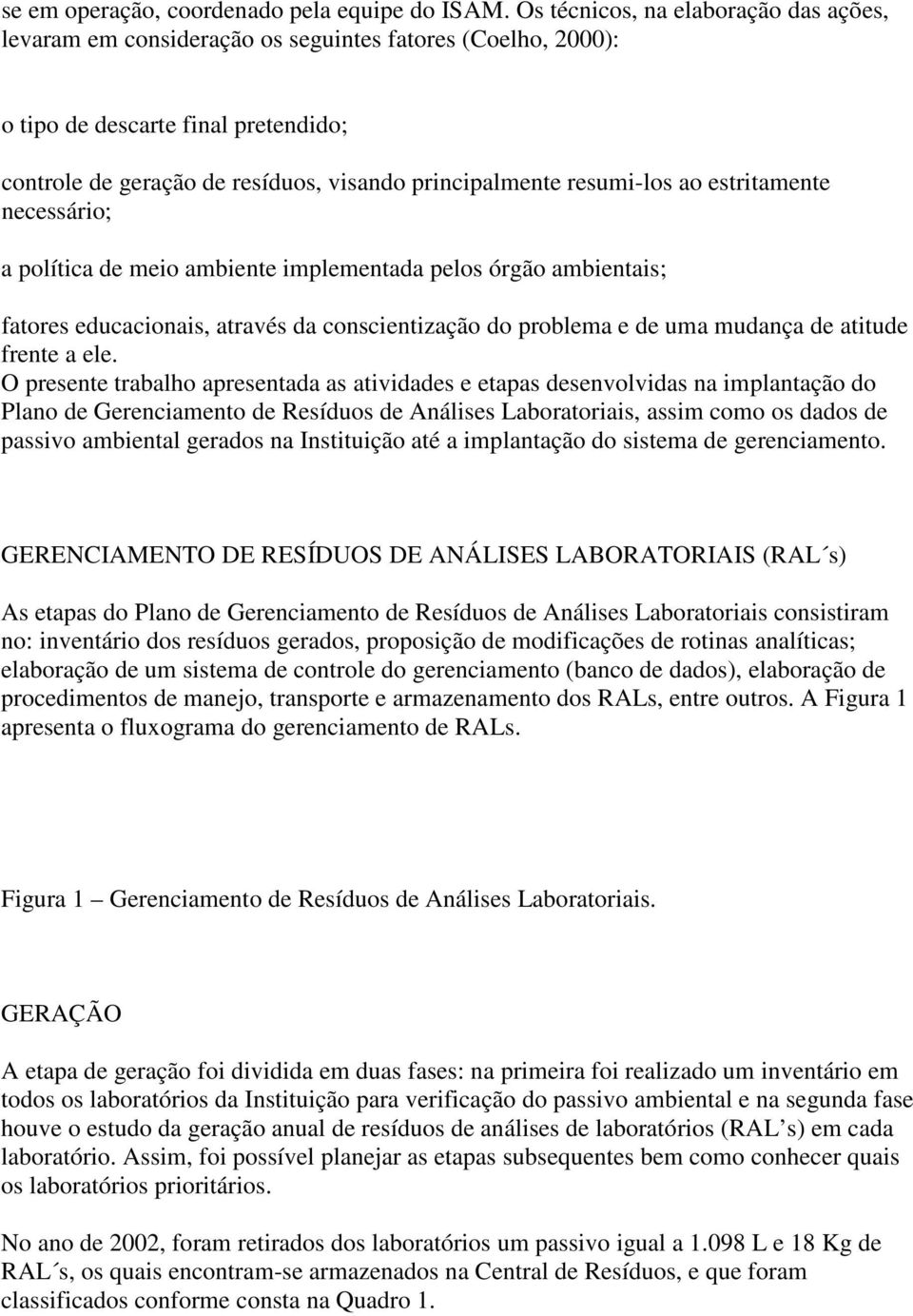 ao estritamente necessário; a política de meio ambiente implementada pelos órgão ambientais; fatores educacionais, através da conscientização do problema e de uma mudança de atitude frente a ele.