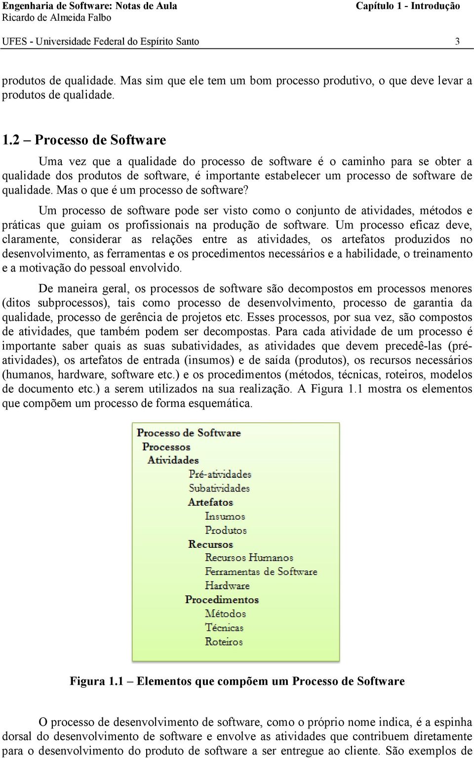 2 Processo de Software Uma vez que a qualidade do processo de software é o caminho para se obter a qualidade dos produtos de software, é importante estabelecer um processo de software de qualidade.