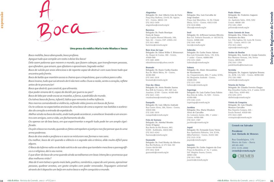 Boca de vulcão por anos silenciosa e de repente capaz de destruir com suas lavas tudo que encontra pela frente. Boca de balão que mantém acesa a chama que o impulsiona, que o coloca para o alto.