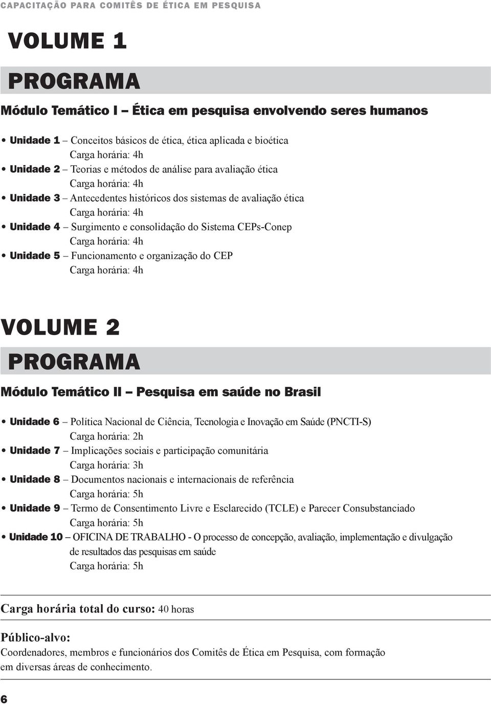 Unidade 5 Funcionamento e organização do CEP Carga horária: 4h VOLUME 2 PROGRAMA Módulo Temático II Pesquisa em saúde no Brasil Unidade 6 Política Nacional de Ciência, Tecnologia e Inovação em Saúde