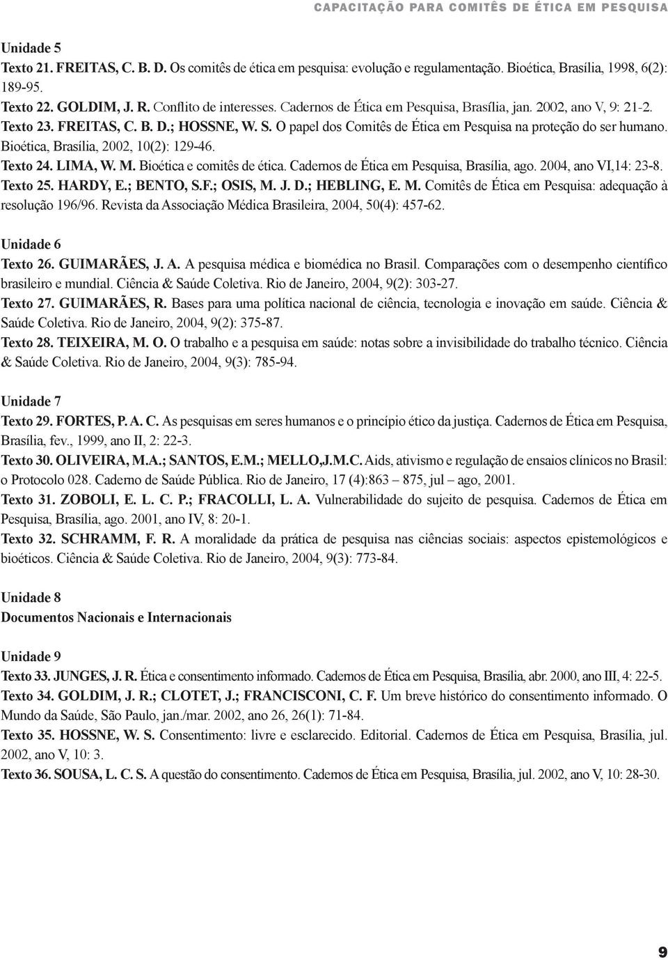 Bioética, Brasília, 2002, 10(2): 129-46. Texto 24. LIMA, W. M. Bioética e comitês de ética. Cadernos de Ética em Pesquisa, Brasília, ago. 2004, ano VI,14: 23-8. Texto 25. HARDY, E.; BENTO, S.F.