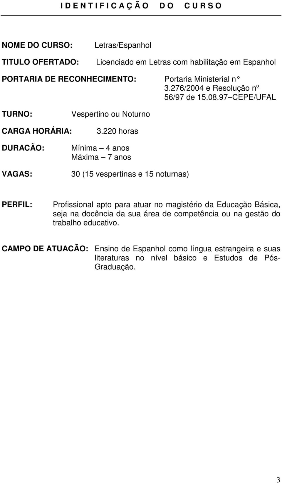 220 horas DURACÃO: VAGAS: Mínima 4 anos Máxima 7 anos 30 (15 vespertinas e 15 noturnas) PERFIL: Profissional apto para atuar no magistério da Educação Básica, seja