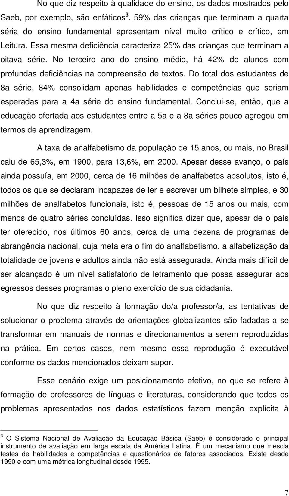 Essa mesma deficiência caracteriza 25% das crianças que terminam a oitava série. No terceiro ano do ensino médio, há 42% de alunos com profundas deficiências na compreensão de textos.