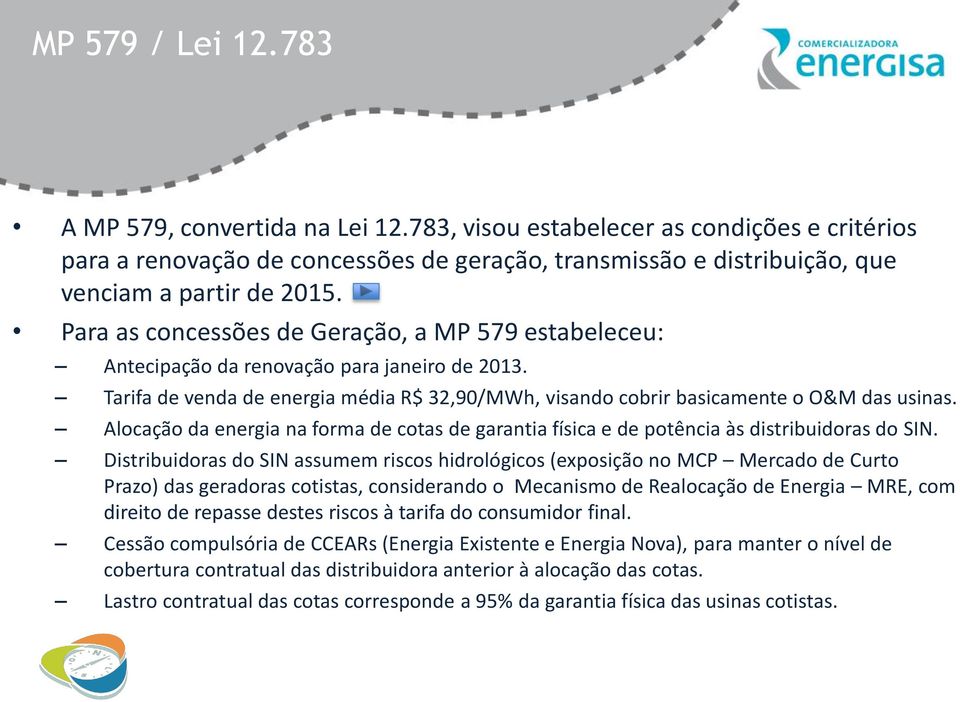 Para as concessões de Geração, a MP 579 estabeleceu: Antecipação da renovação para janeiro de 2013. Tarifa de venda de energia média R$ 32,90/MWh, visando cobrir basicamente o O&M das usinas.
