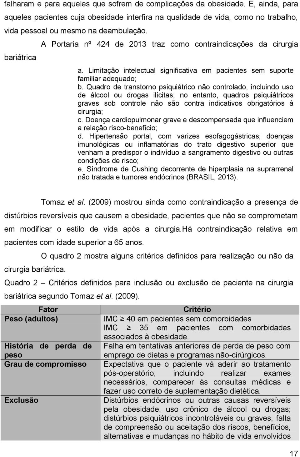 Quadro de transtorno psiquiátrico não controlado, incluindo uso de álcool ou drogas ilícitas; no entanto, quadros psiquiátricos graves sob controle não são contra indicativos obrigatórios à cirurgia;