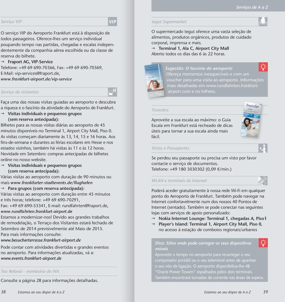 g Fraport AG, VIP-Service Telefone: +49 69 690-70366, Fax: +49 69 690-70369, E-Mail: vip-services@fraport.de, www.frankfurt-airport.