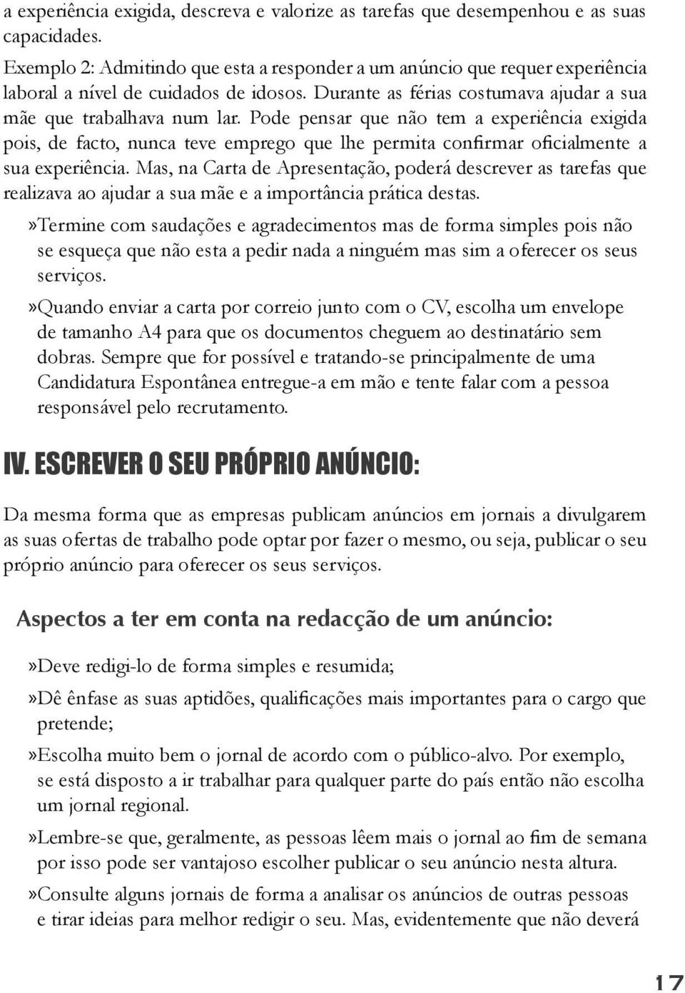 Pode pensar que não tem a experiência exigida pois, de facto, nunca teve emprego que lhe permita confirmar oficialmente a sua experiência.