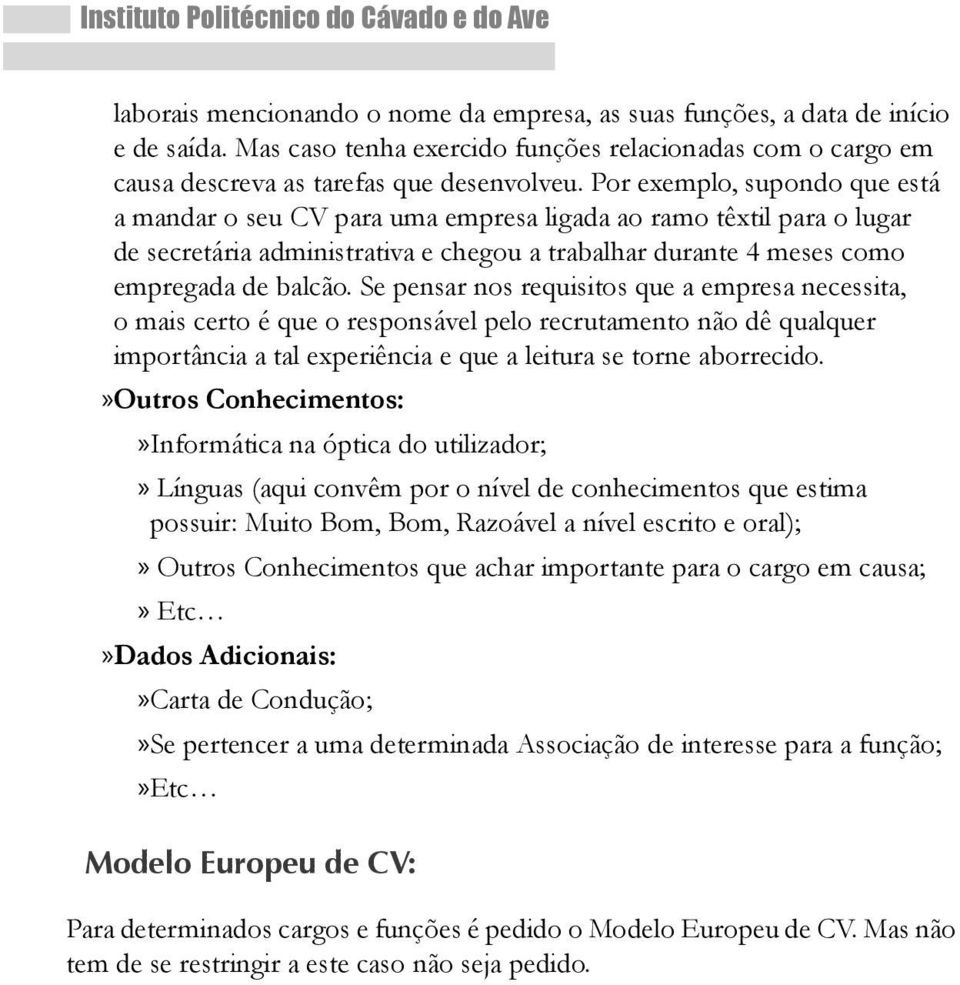 Por exemplo, supondo que está a mandar o seu CV para uma empresa ligada ao ramo têxtil para o lugar de secretária administrativa e chegou a trabalhar durante 4 meses como empregada de balcão.