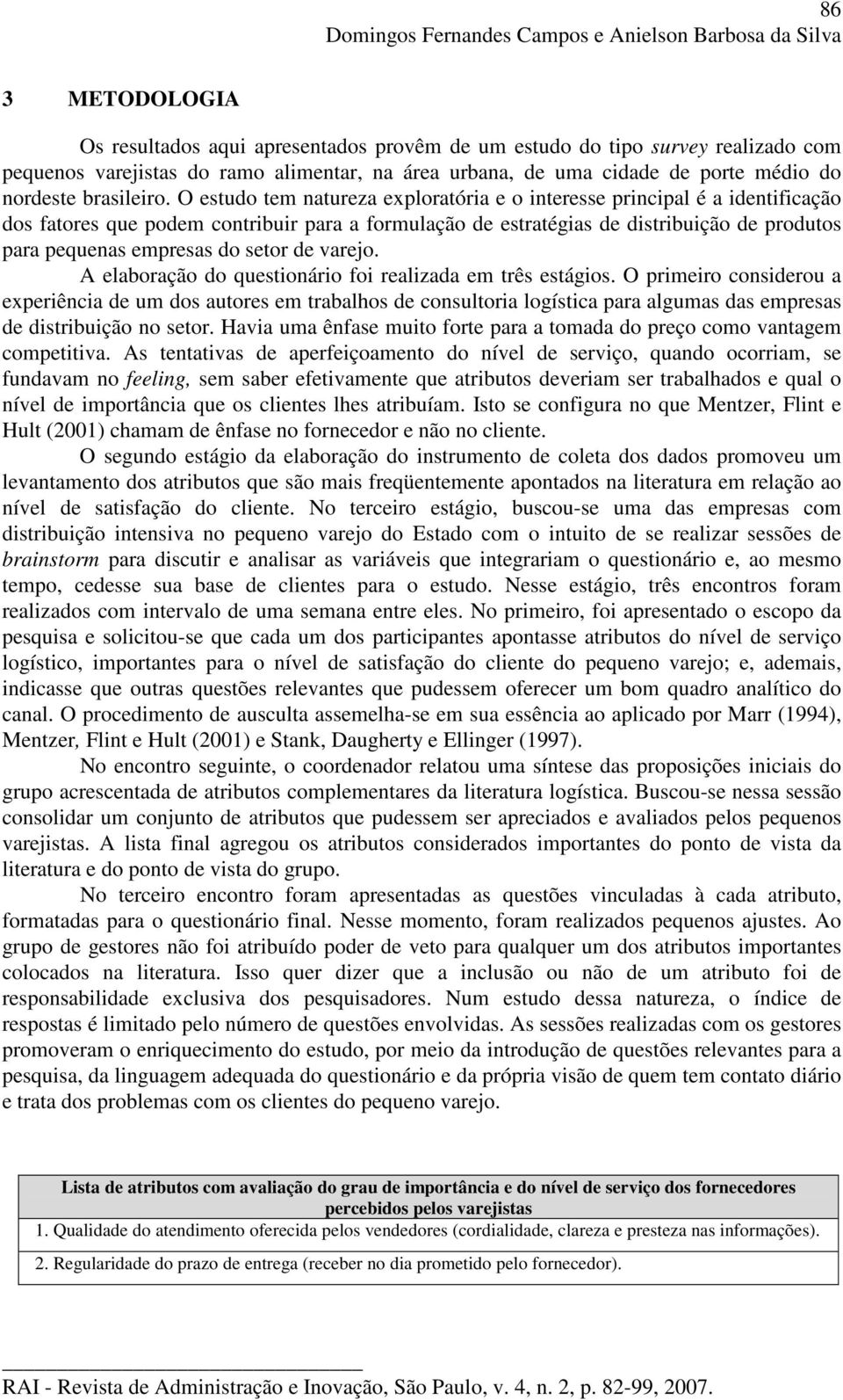 O estudo tem natureza exploratória e o interesse principal é a identificação dos fatores que podem contribuir para a formulação de estratégias de distribuição de produtos para pequenas empresas do