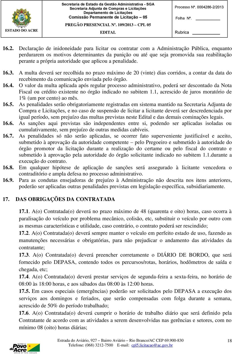 O valor da multa aplicada após regular processo administrativo, poderá ser descontado da Nota Fiscal ou crédito existente no órgão indicado no subitem 1.