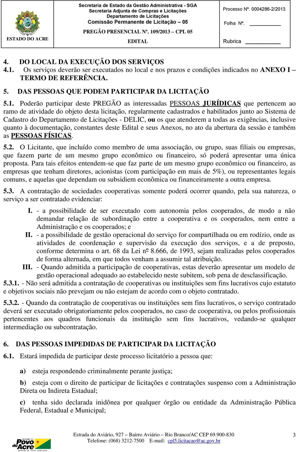 Poderão participar deste PREGÃO as interessadas PESSOAS JURÍDICAS que pertencem ao ramo de atividade do objeto desta licitação, regularmente cadastrados e habilitados junto ao Sistema de Cadastro do