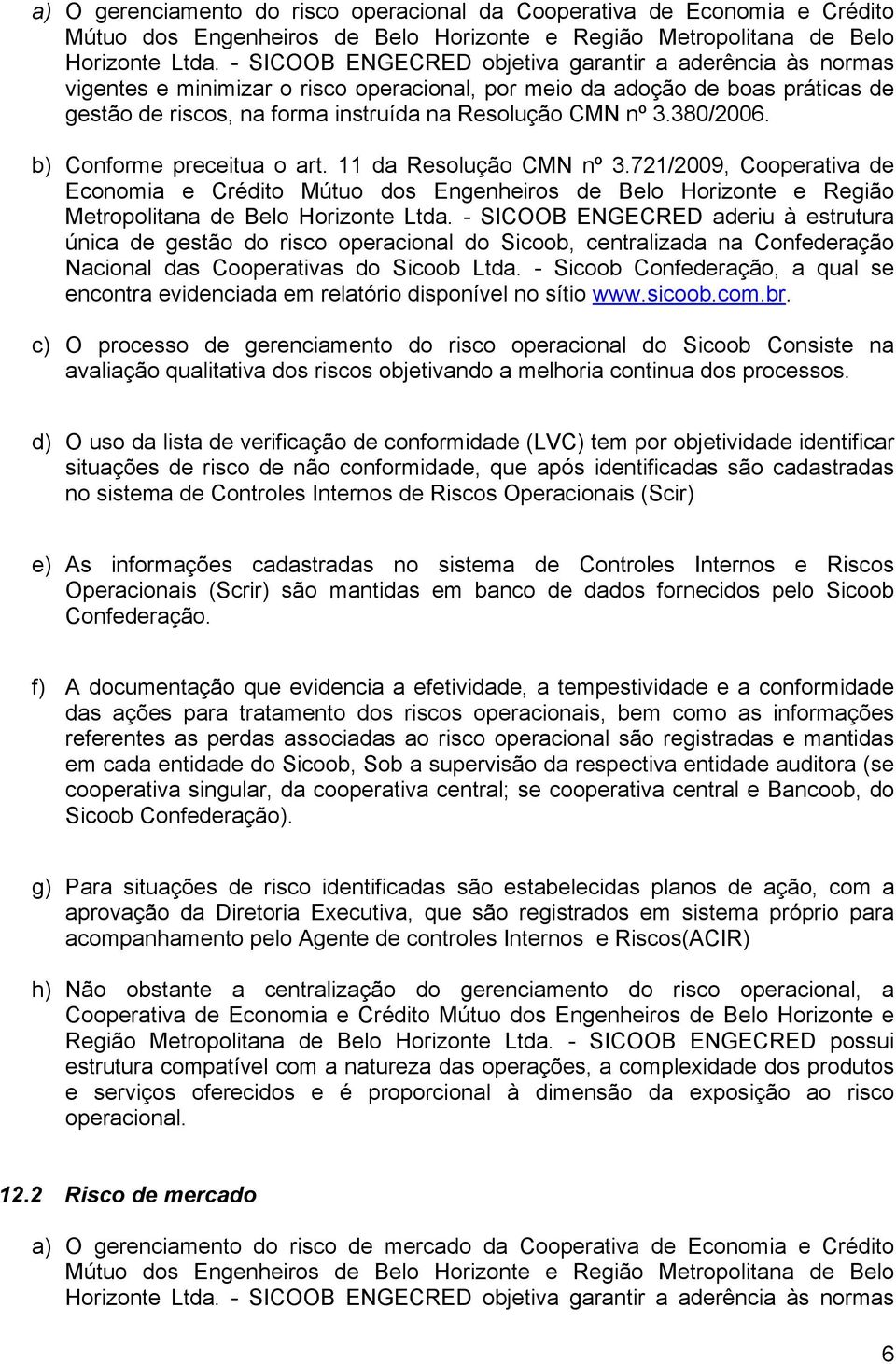 380/2006. b) Conforme preceitua o art. 11 da Resolução CMN nº 3.721/2009, Cooperativa de Economia e Crédito Mútuo dos Engenheiros de Belo Horizonte e Região Metropolitana de Belo Horizonte Ltda.