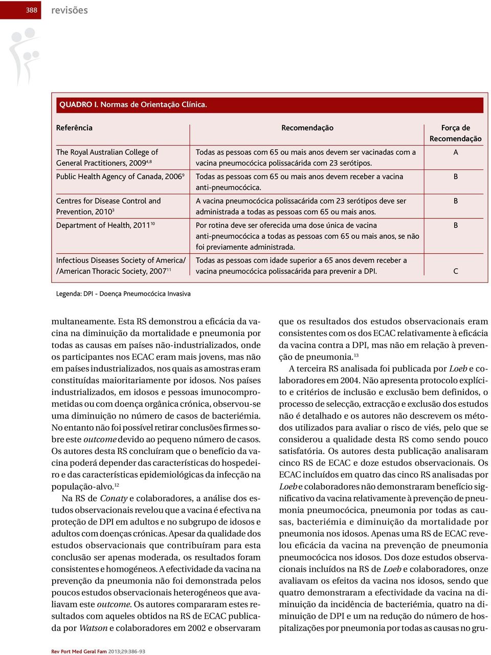 polissacárida com 23 serótipos. Public Health Agency of Canada, 2006 9 Todas as pessoas com 65 ou mais anos devem receber a vacina B anti-pneumocócica.