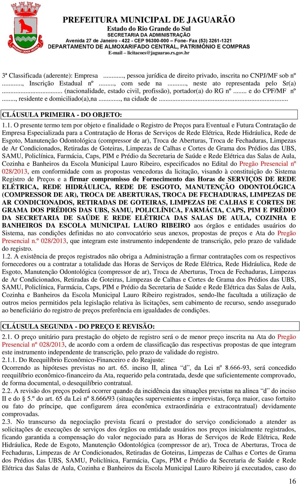 1. O presente termo tem por objeto e finalidade o Registro de Preços para Eventual e Futura Contratação de Empresa Especializada para a Contratação de Horas de Serviços de Rede Elétrica, Rede