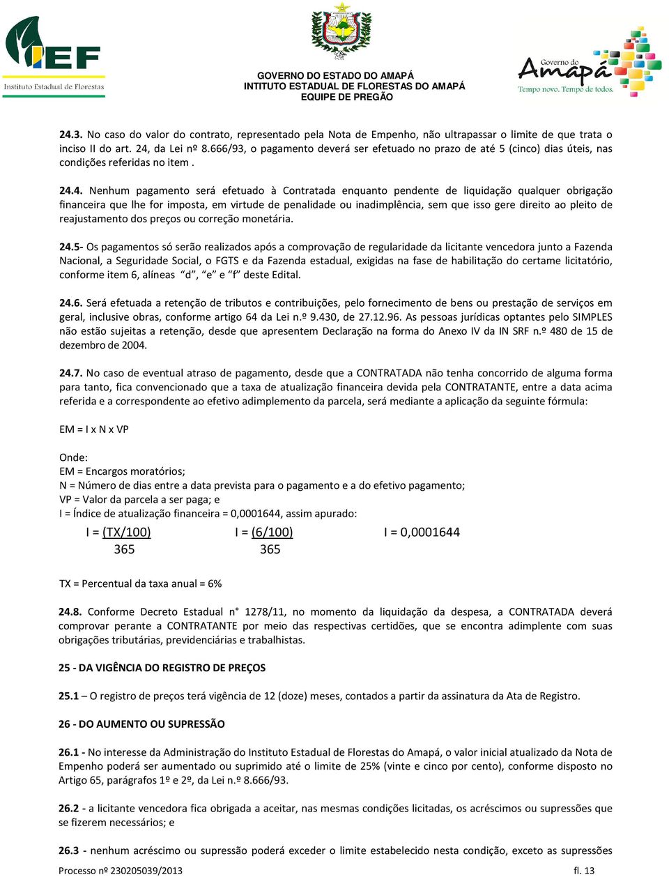 4. Nenhum pagamento será efetuado à Contratada enquanto pendente de liquidação qualquer obrigação financeira que lhe for imposta, em virtude de penalidade ou inadimplência, sem que isso gere direito