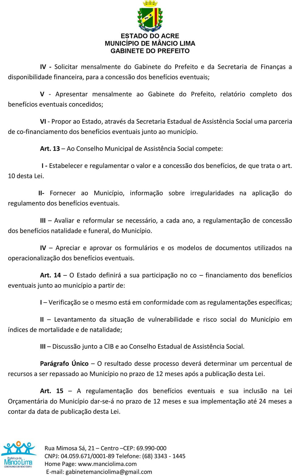 junto ao município. Art. 13 Ao Conselho Municipal de Assistência Social compete: I - Estabelecer e regulamentar o valor e a concessão dos benefícios, de que trata o art. 10 desta Lei.