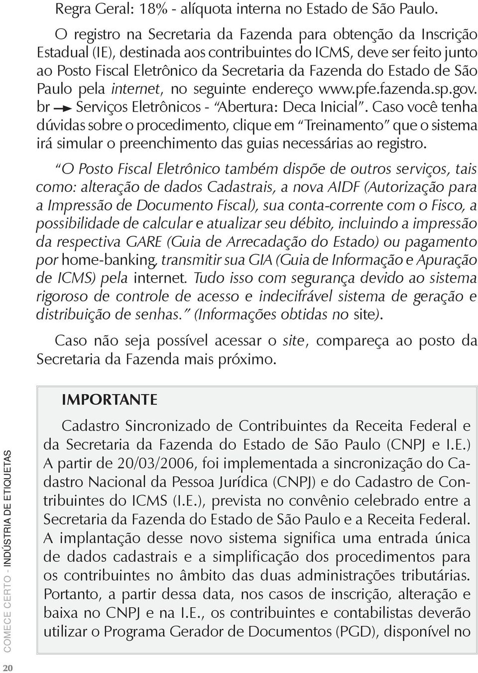 de São Paulo pela internet, no seguinte endereço www.pfe.fazenda.sp.gov. br Serviços Eletrônicos - Abertura: Deca Inicial.