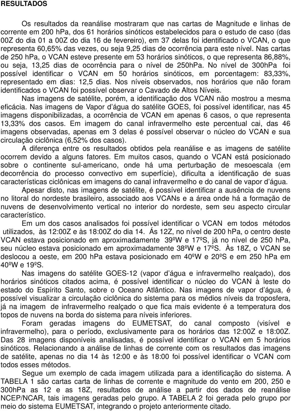 Nas cartas de 250 hpa, o VCAN esteve presente em 53 horários sinóticos, o que representa 86,88%, ou seja, 13,25 dias de ocorrência para o nível de 250hPa.