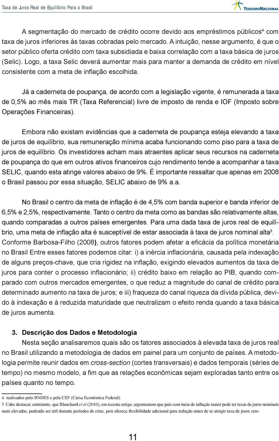 Logo, a taxa Selic deverá aumentar mais para manter a demanda de crédito em nível consistente com a meta de inflação escolhida.