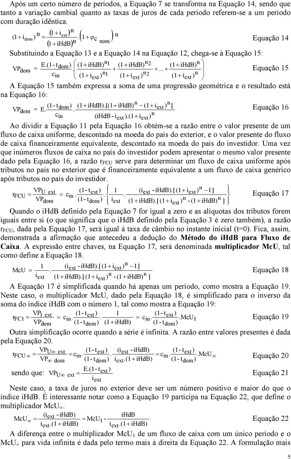 Equação 15 c i ) 1 i ) 2 i ) i ex ex ex A Equação 15 ambém expressa a soma de uma progressão geomérica e o resulado esá a Equação 16: (1- ) (1 ihdb).[(1 ihdb) (1 i ) ] VP = E. dom + + +.