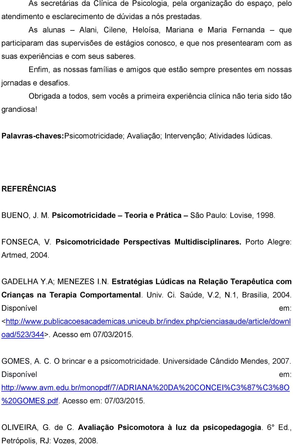 Enfim, as nossas famílias e amigos que estão sempre presentes em nossas jornadas e desafios. Obrigada a todos, sem vocês a primeira experiência clínica não teria sido tão grandiosa!