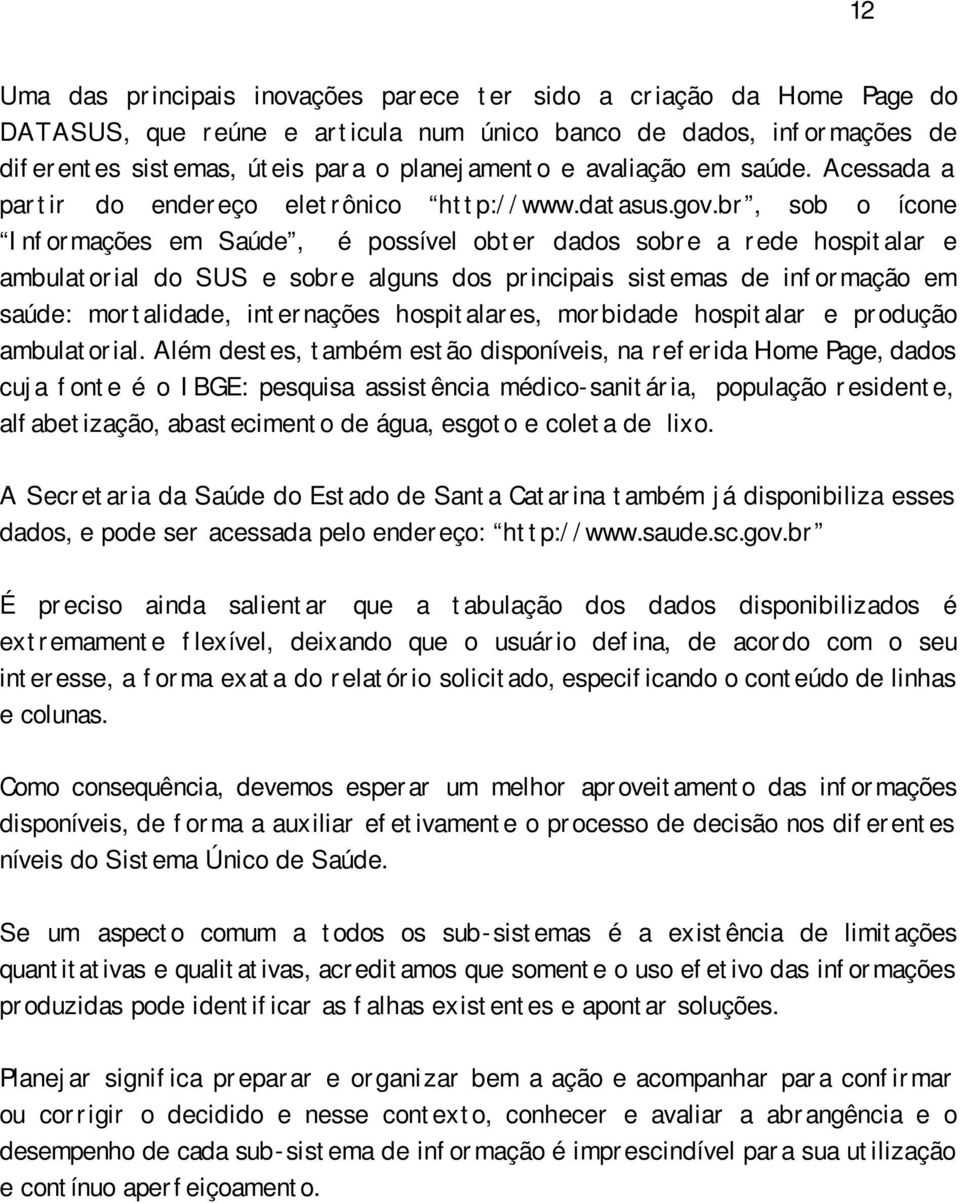 br, sob o ícone Informações em Saúde, é possível obter dados sobre a rede hospitalar e ambulatorial do SUS e sobre alguns dos principais sistemas de informação em saúde: mortalidade, internações