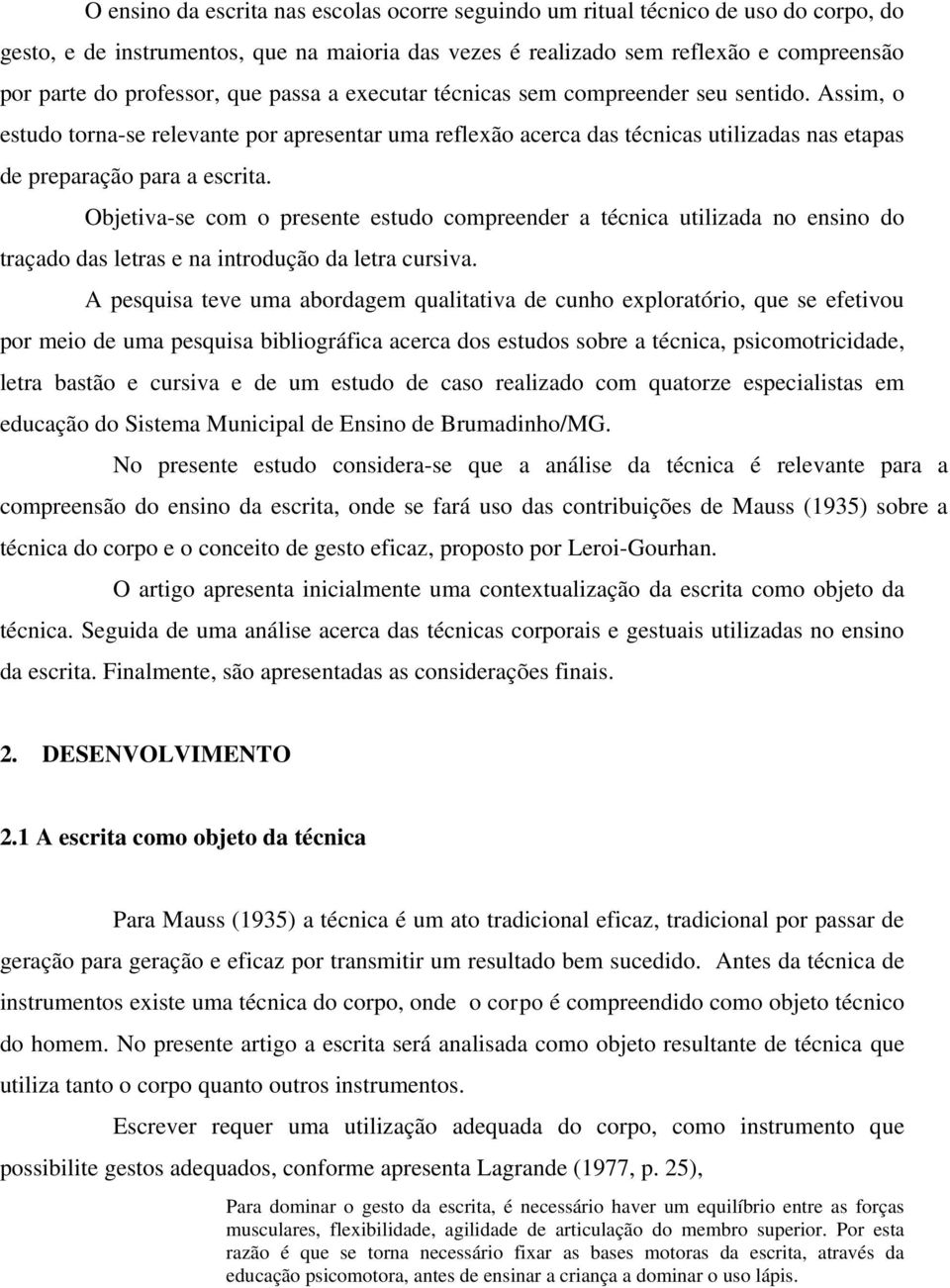 Objetiva-se com o presente estudo compreender a técnica utilizada no ensino do traçado das letras e na introdução da letra cursiva.