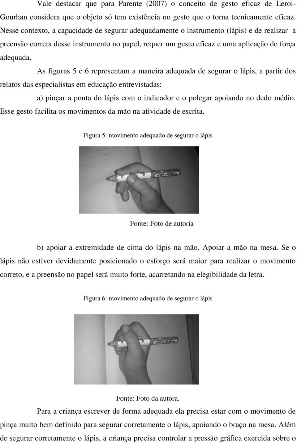 As figuras 5 e 6 representam a maneira adequada de segurar o lápis, a partir dos relatos das especialistas em educação entrevistadas: a) pinçar a ponta do lápis com o indicador e o polegar apoiando
